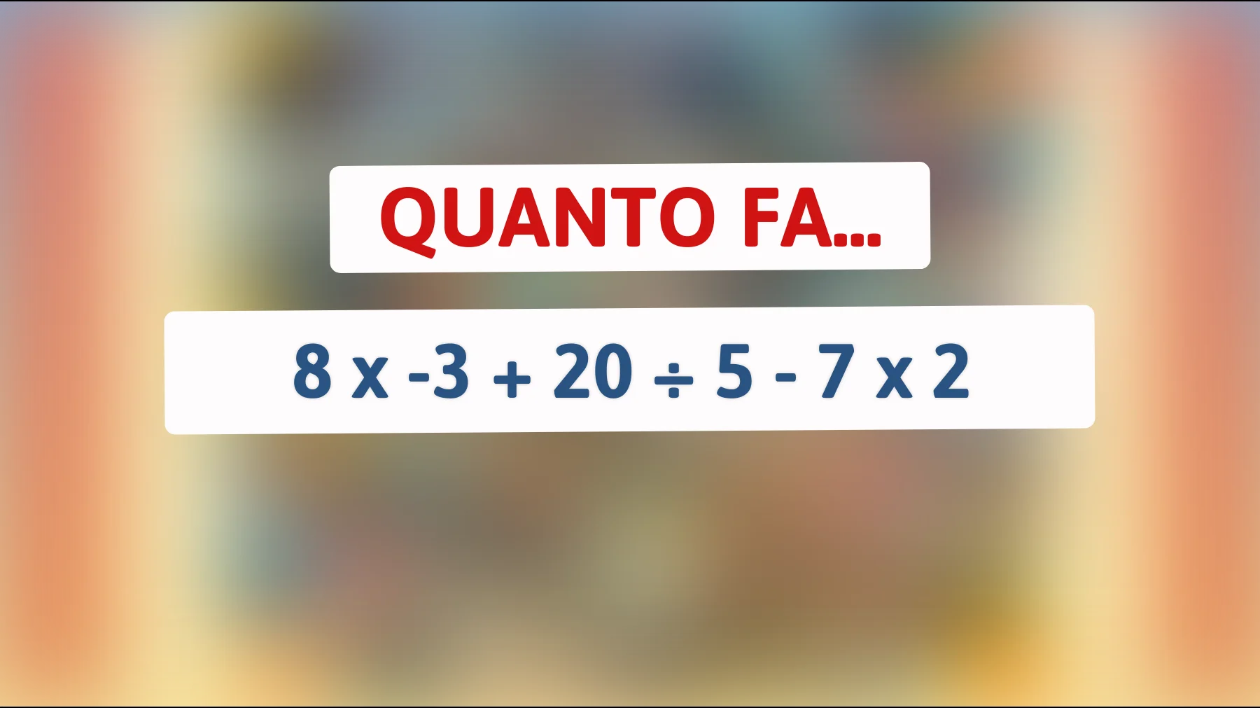 Solo chi è davvero intelligente risolve al primo colpo: sai quanto fa 8 × -3 + 20 ÷ 5 - 7 × 2?"