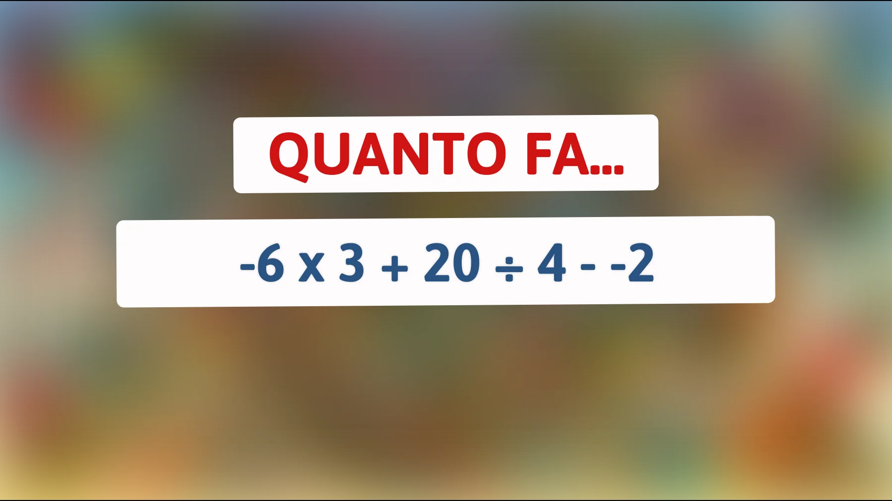 Solo il 2% riesce a risolverlo al primo colpo: sai quanto fa davvero -6 × 3 + 20 ÷ 4 - -2?"